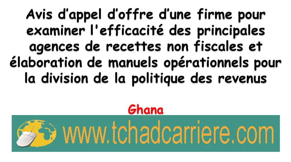 Avis d’appel d’offre d’une firme pour examiner l’efficacité des principales agences de recettes non fiscales et élaboration de manuels opérationnels pour la division de la politique des revenus, Ghana