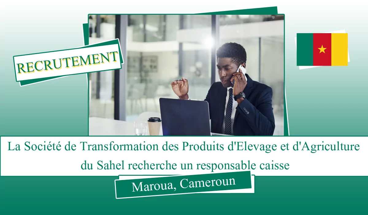La Société de Transformation des Produits d’Elevage et d’Agriculture du Sahel recherche un responsable caisse, Maroua, Cameroun